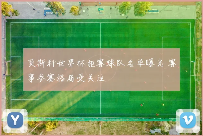 莫斯科世界杯拒赛球队名单曝光 赛事参赛格局受关注