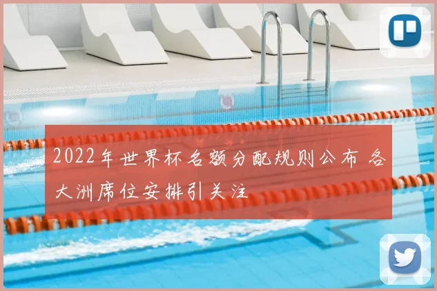 2022年世界杯名额分配规则公布 各大洲席位安排引关注
