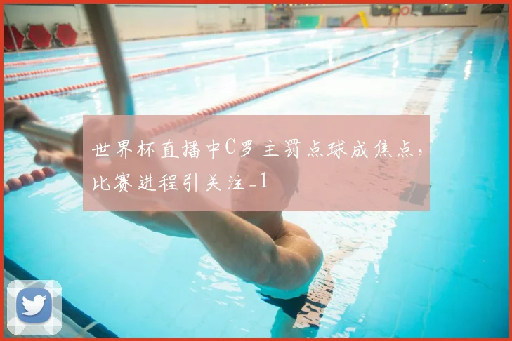世界杯直播中C罗主罚点球成焦点,比赛进程引关注_1
