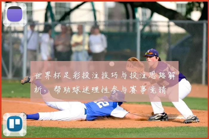 世界杯足彩投注技巧与投注思路解析，帮助球迷理性参与赛事竞猜