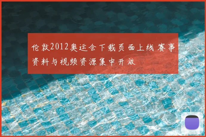 伦敦2012奥运会下载页面上线 赛事资料与视频资源集中开放