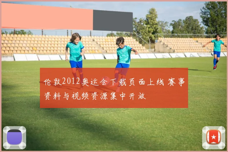 伦敦2012奥运会下载页面上线 赛事资料与视频资源集中开放