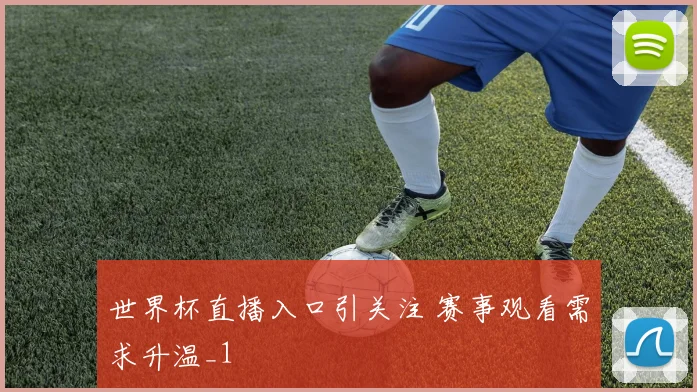 世界杯直播入口引关注 赛事观看需求升温_1