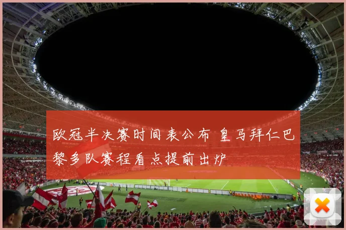 欧冠半决赛时间表公布 皇马拜仁巴黎多队赛程看点提前出炉