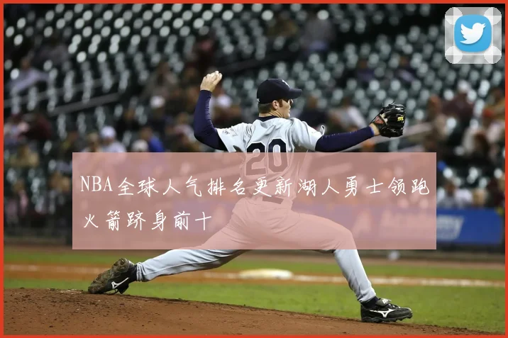 NBA全球人气排名更新湖人勇士领跑火箭跻身前十