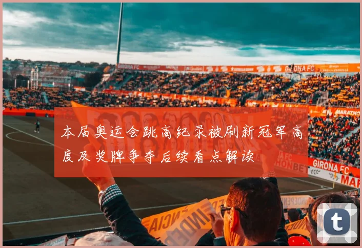 本届奥运会跳高纪录被刷新冠军高度及奖牌争夺后续看点解读