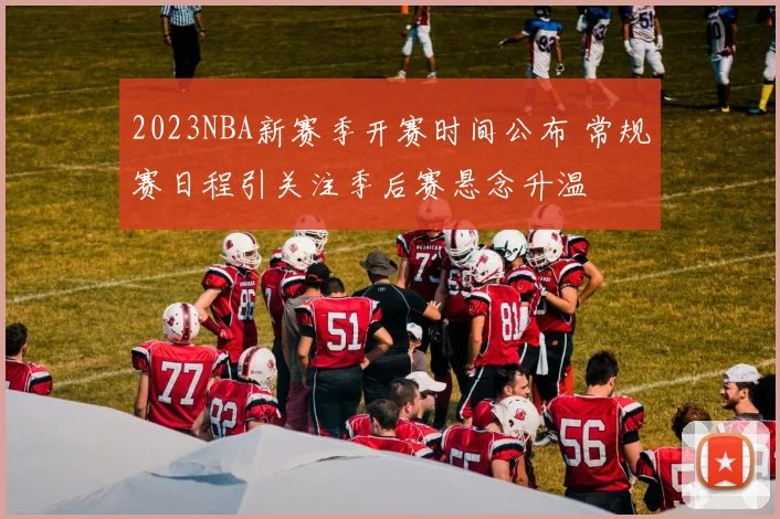 2023NBA新赛季开赛时间公布 常规赛日程引关注季后赛悬念升温