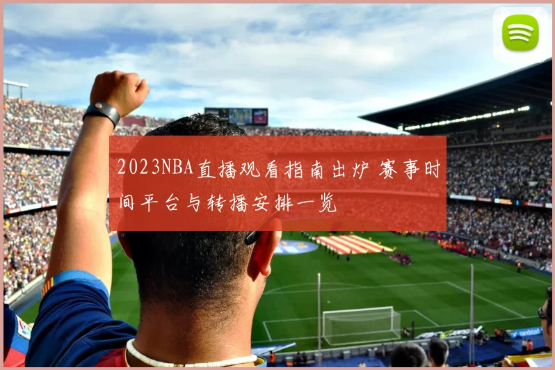 2023NBA直播观看指南出炉 赛事时间平台与转播安排一览