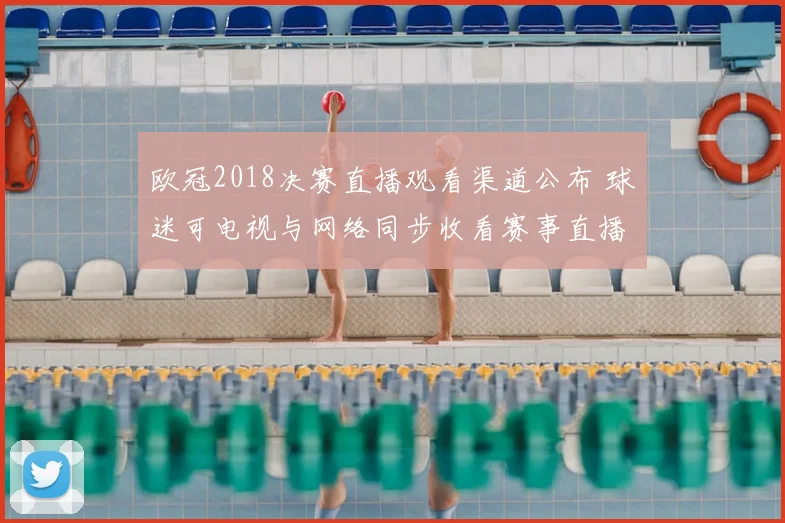 欧冠2018决赛直播观看渠道公布 球迷可电视与网络同步收看赛事直播