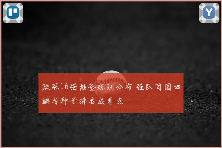 欧冠16强抽签规则公布 强队同国回避与种子排名成看点