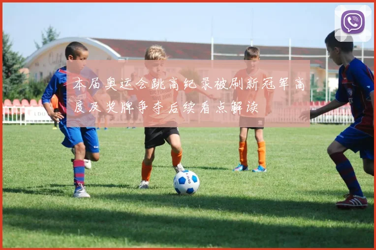 本届奥运会跳高纪录被刷新冠军高度及奖牌争夺后续看点解读