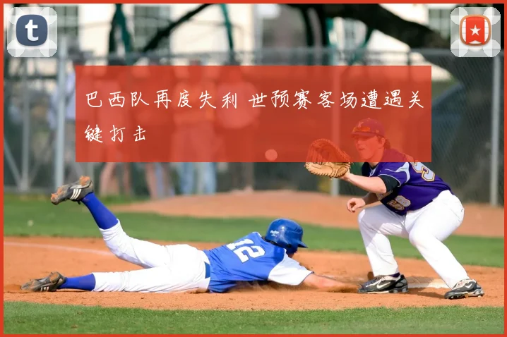 巴西队再度失利 世预赛客场遭遇关键打击