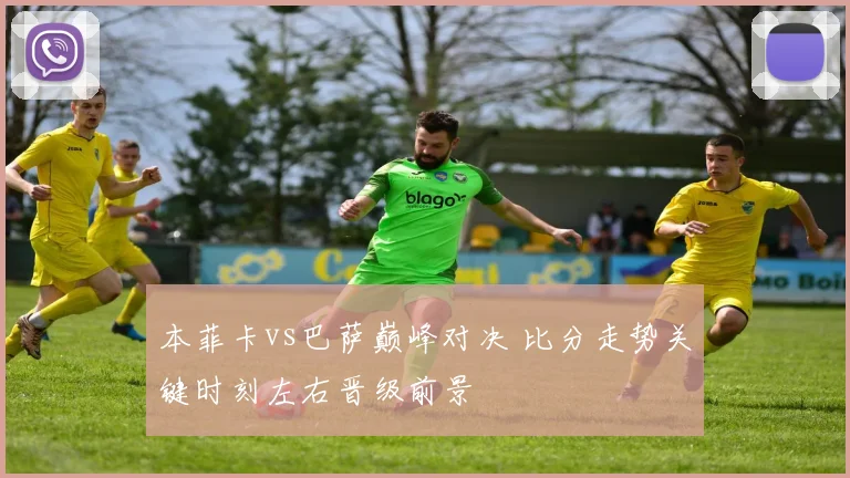 本菲卡vs巴萨巅峰对决 比分走势关键时刻左右晋级前景