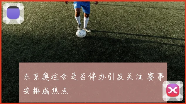 东京奥运会是否停办引发关注 赛事安排成焦点