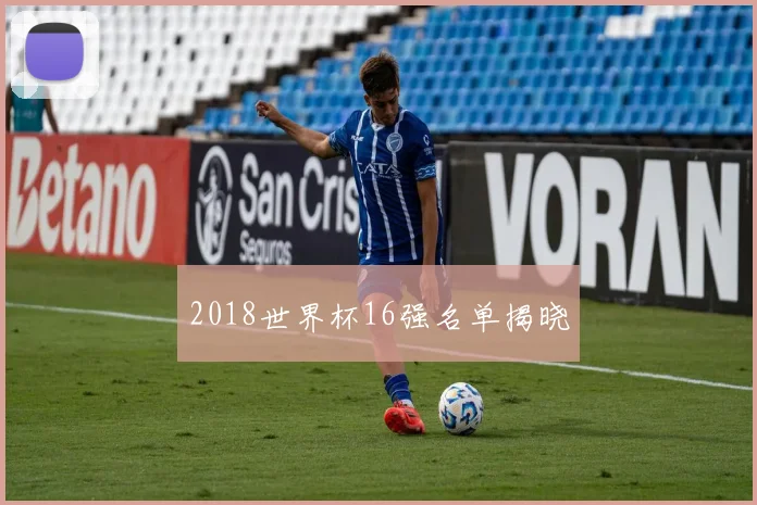 2018世界杯16强名单揭晓